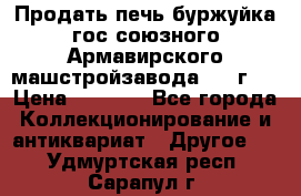 Продать печь буржуйка гос.союзного Армавирского машстройзавода 195■г   › Цена ­ 8 990 - Все города Коллекционирование и антиквариат » Другое   . Удмуртская респ.,Сарапул г.